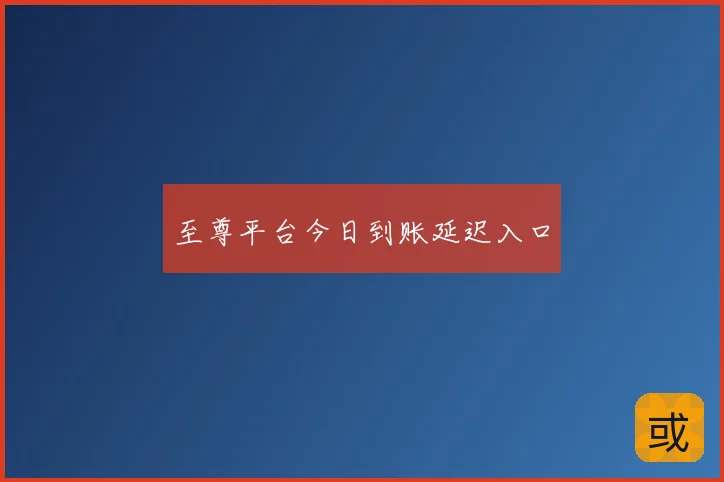 至尊平台今日到账延迟入口