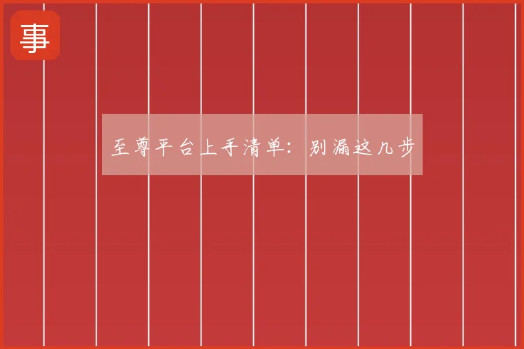 至尊平台上手清单：别漏这几步