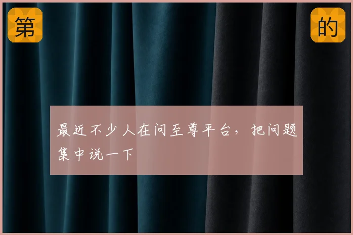 最近不少人在问至尊平台,把问题集中说一下