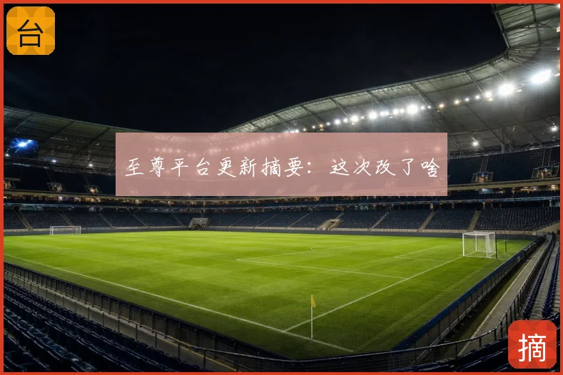 至尊平台更新摘要:这次改了啥