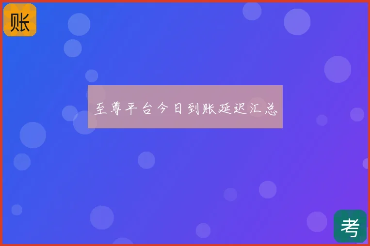 至尊平台今日到账延迟汇总