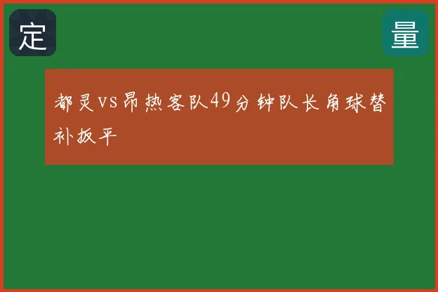 都灵vs昂热客队49分钟队长角球替补扳平
